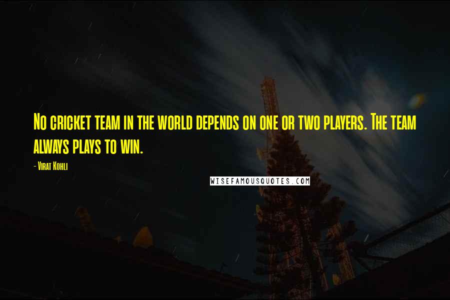 Virat Kohli quotes: No cricket team in the world depends on one or two players. The team always plays to win.