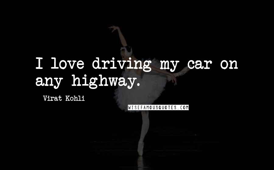 Virat Kohli quotes: I love driving my car on any highway.