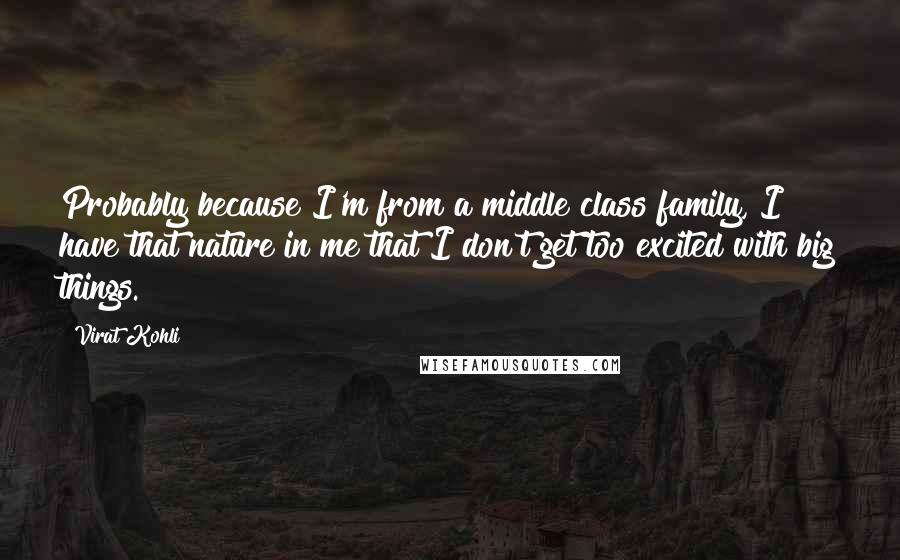 Virat Kohli quotes: Probably because I'm from a middle class family, I have that nature in me that I don't get too excited with big things.