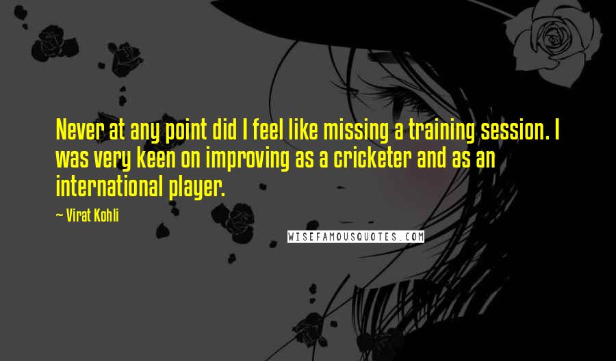 Virat Kohli quotes: Never at any point did I feel like missing a training session. I was very keen on improving as a cricketer and as an international player.
