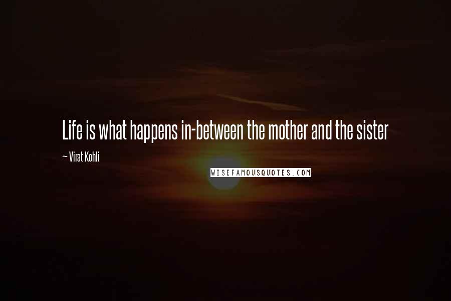 Virat Kohli quotes: Life is what happens in-between the mother and the sister