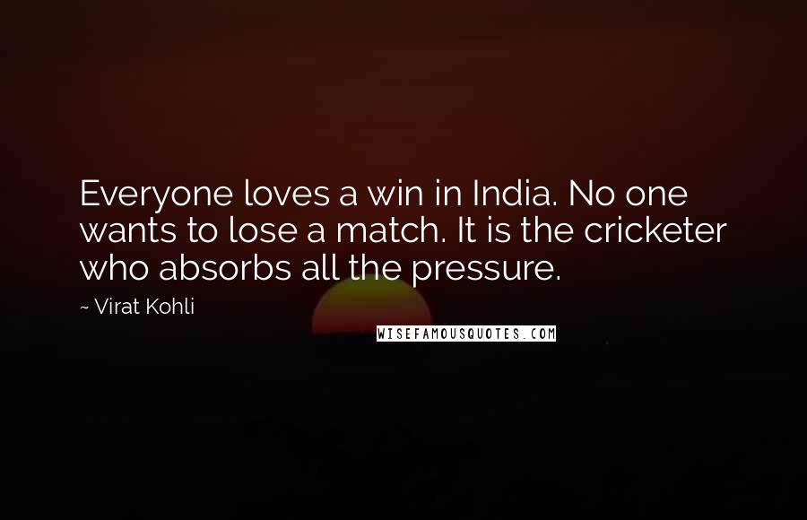 Virat Kohli quotes: Everyone loves a win in India. No one wants to lose a match. It is the cricketer who absorbs all the pressure.