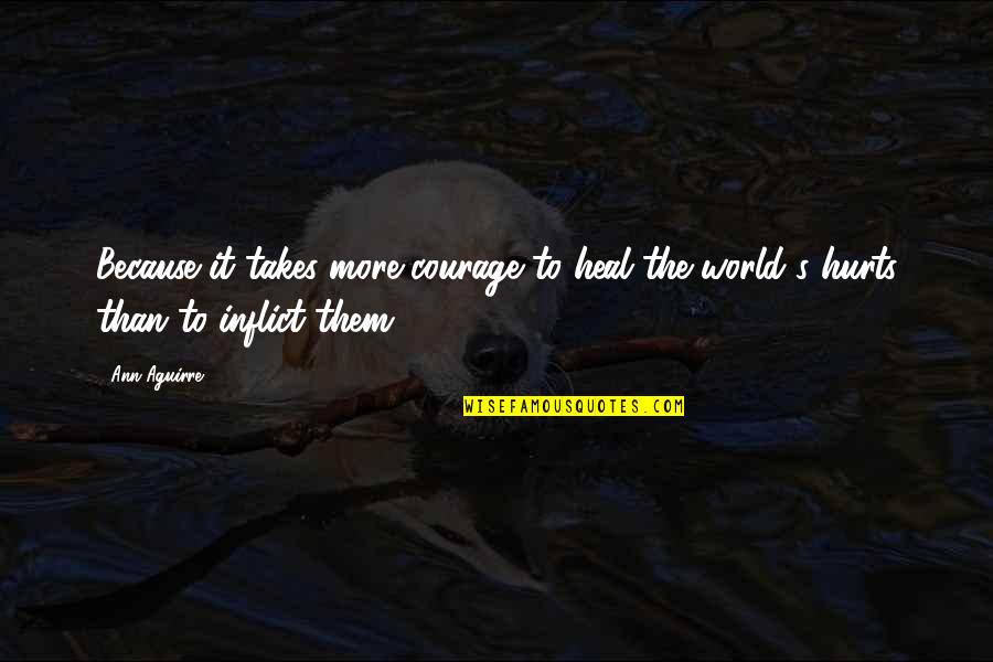 Virata Parva Quotes By Ann Aguirre: Because it takes more courage to heal the
