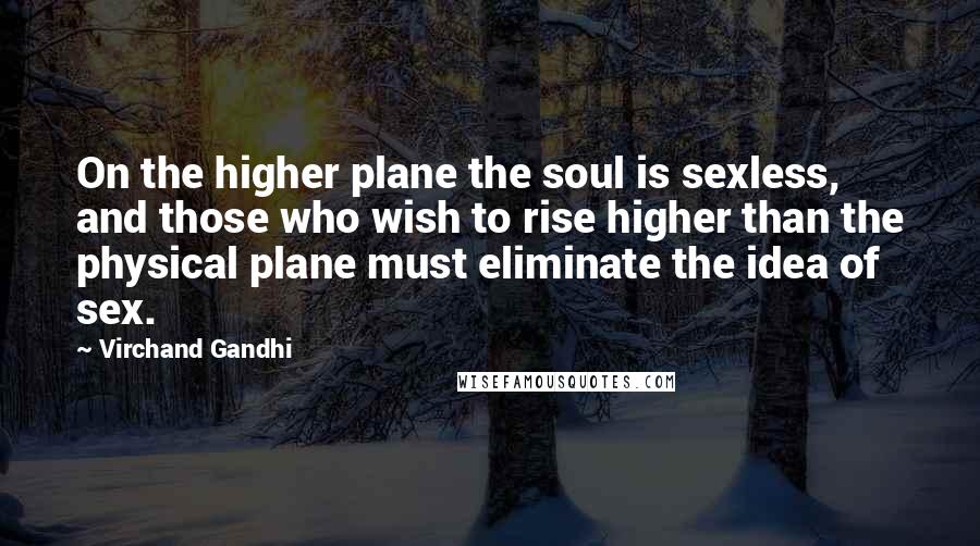 Virchand Gandhi quotes: On the higher plane the soul is sexless, and those who wish to rise higher than the physical plane must eliminate the idea of sex.