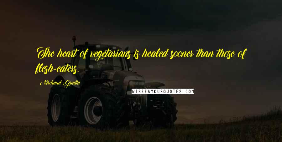 Virchand Gandhi quotes: The heart of vegetarians is healed sooner than those of flesh-eaters.