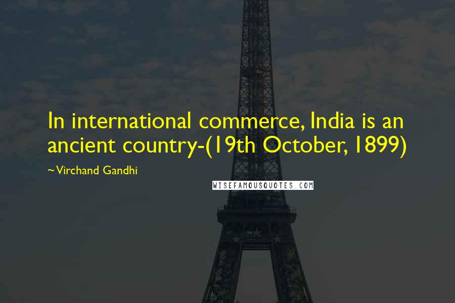 Virchand Gandhi quotes: In international commerce, India is an ancient country-(19th October, 1899)