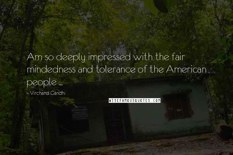 Virchand Gandhi quotes: Am so deeply impressed with the fair mindedness and tolerance of the American people ...