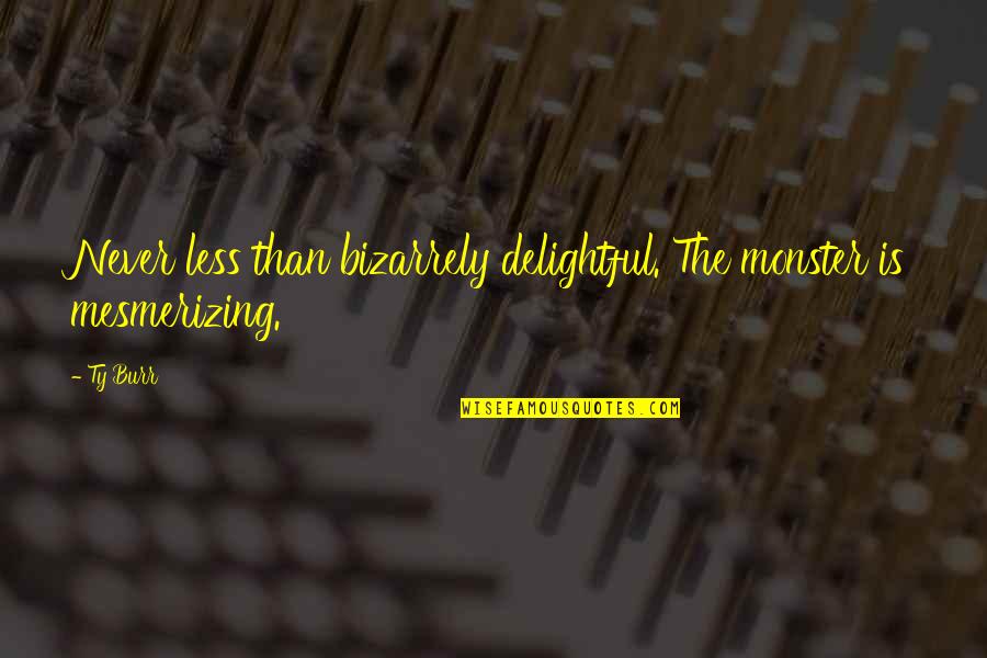 Virdie Montgomery Quotes By Ty Burr: Never less than bizarrely delightful. The monster is