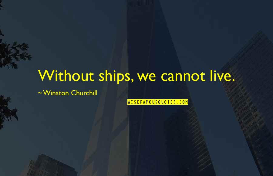 Virelogne Quotes By Winston Churchill: Without ships, we cannot live. Virelogne Quotes By Winston Churchill: Without ships, we cannot live.