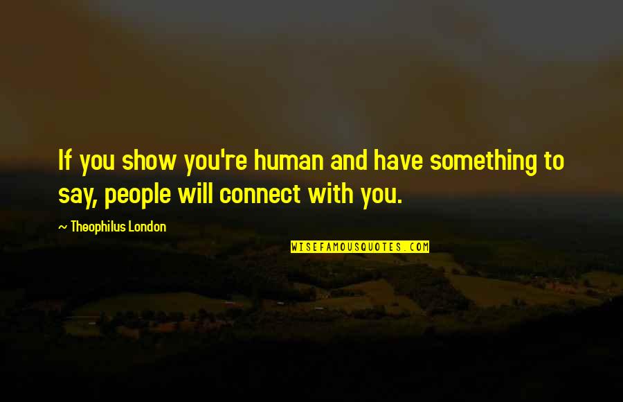 Virenque Design Quotes By Theophilus London: If you show you're human and have something Virenque Design Quotes By Theophilus London: If you show you're human and have something