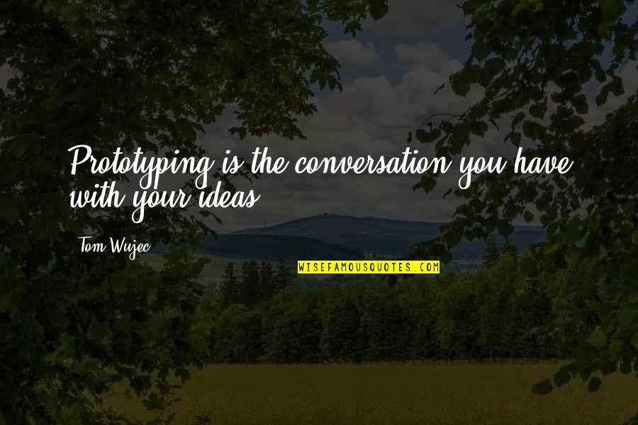 Virescit Quotes By Tom Wujec: Prototyping is the conversation you have with your