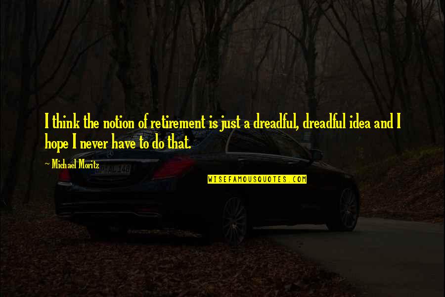 Virgil A Kraft Quotes By Michael Moritz: I think the notion of retirement is just Virgil A Kraft Quotes By Michael Moritz: I think the notion of retirement is just