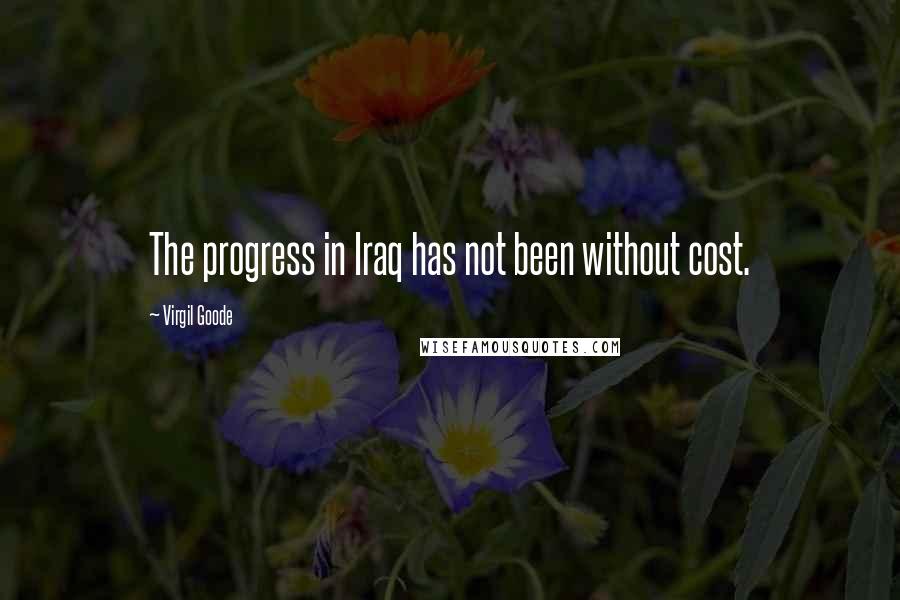 Virgil Goode quotes: The progress in Iraq has not been without cost.