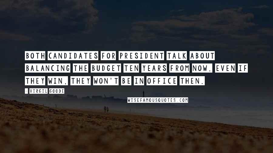 Virgil Goode quotes: Both candidates for president talk about balancing the budget ten years from now. Even if they win, they won't be in office then. Virgil Goode quotes: Both candidates for president talk about balancing the budget ten years from now. Even if they win, they won't be in office then.