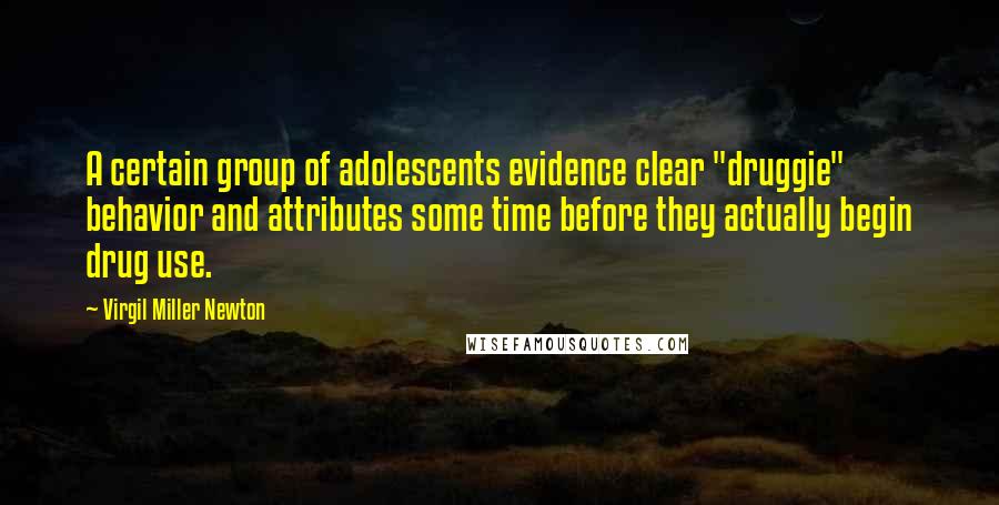 Virgil Miller Newton quotes: A certain group of adolescents evidence clear "druggie" behavior and attributes some time before they actually begin drug use.