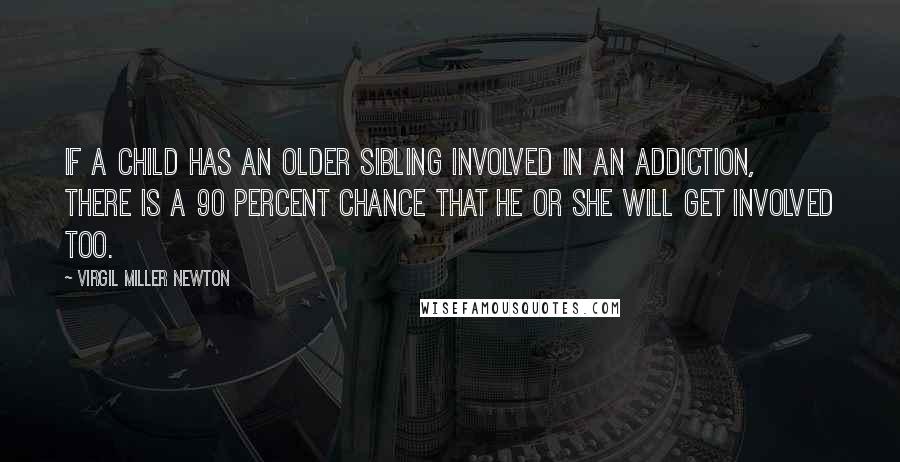 Virgil Miller Newton quotes: If a child has an older sibling involved in an addiction, there is a 90 percent chance that he or she will get involved too.