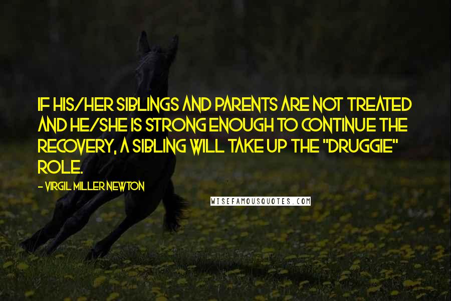 Virgil Miller Newton quotes: If his/her siblings and parents are not treated and he/she is strong enough to continue the recovery, a sibling will take up the "druggie" role.