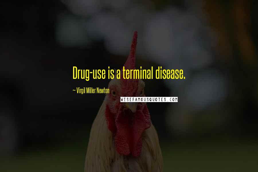 Virgil Miller Newton quotes: Drug-use is a terminal disease.