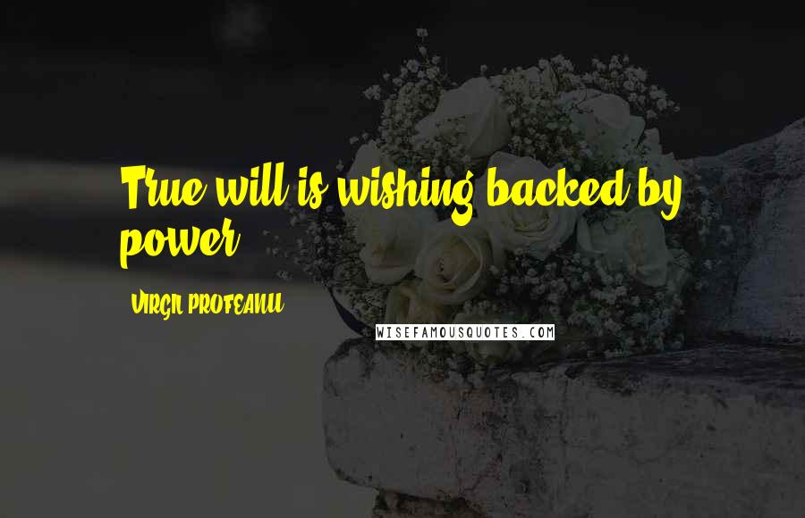 VIRGIL PROFEANU quotes: True will is wishing backed by power.