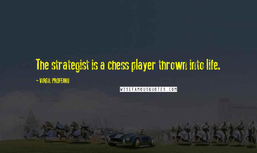 VIRGIL PROFEANU quotes: The strategist is a chess player thrown into life.