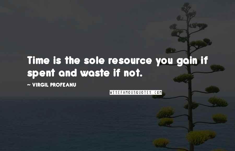 VIRGIL PROFEANU quotes: Time is the sole resource you gain if spent and waste if not.