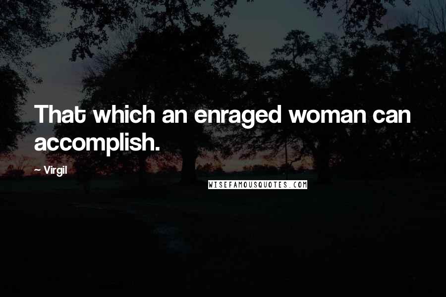 Virgil quotes: That which an enraged woman can accomplish.