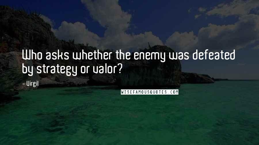 Virgil quotes: Who asks whether the enemy was defeated by strategy or valor?
