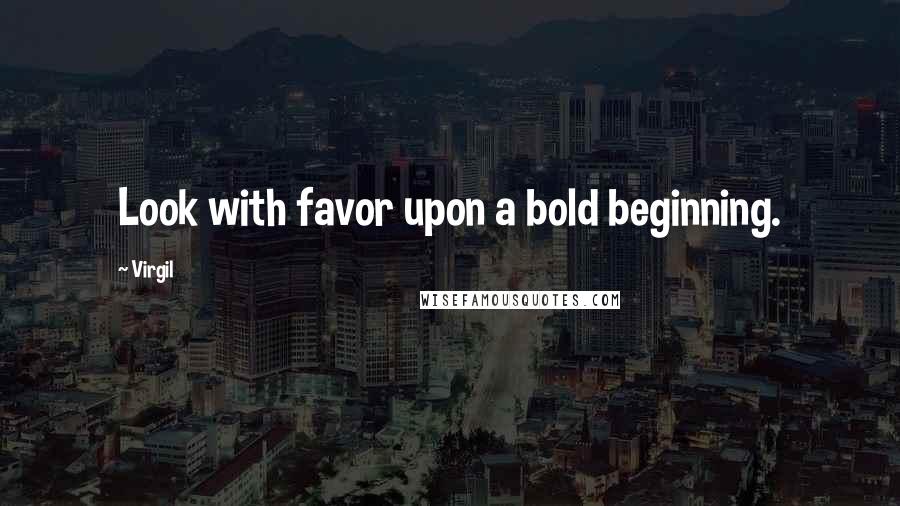 Virgil quotes: Look with favor upon a bold beginning.