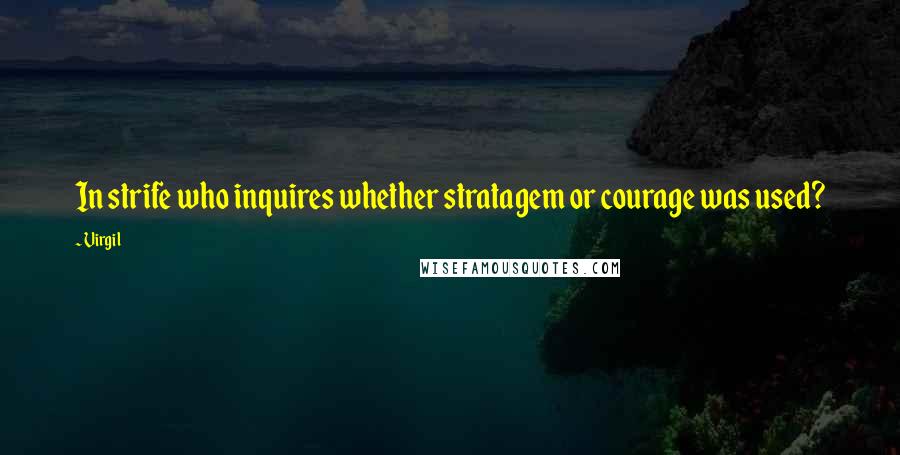 Virgil quotes: In strife who inquires whether stratagem or courage was used?