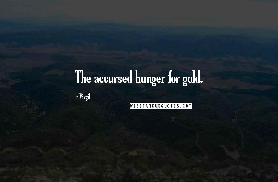 Virgil quotes: The accursed hunger for gold.