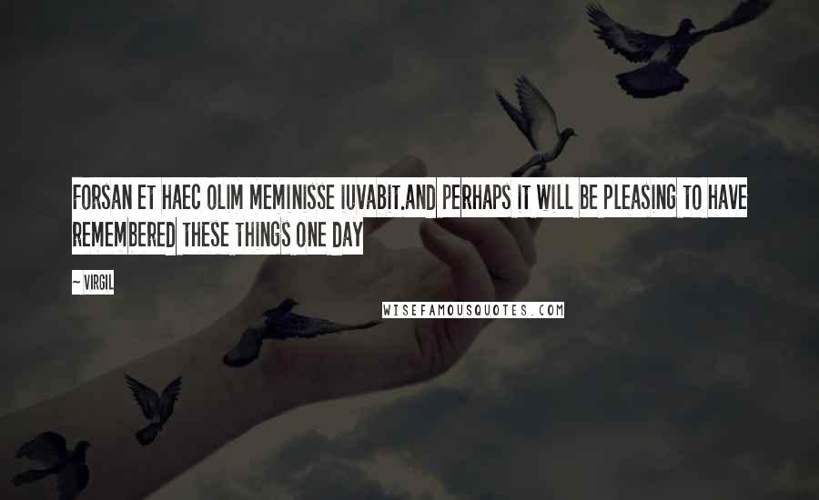 Virgil quotes: Forsan et haec olim meminisse iuvabit.and perhaps it will be pleasing to have remembered these things one day Virgil quotes: Forsan et haec olim meminisse iuvabit.and perhaps it will be pleasing to have remembered these things one day