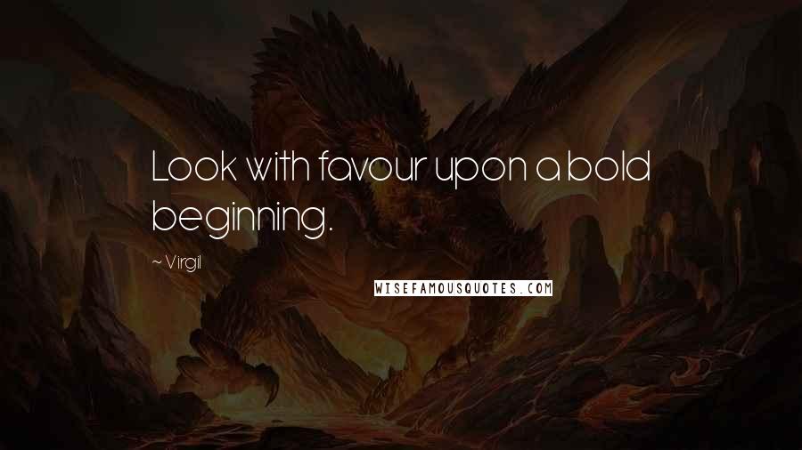 Virgil quotes: Look with favour upon a bold beginning.