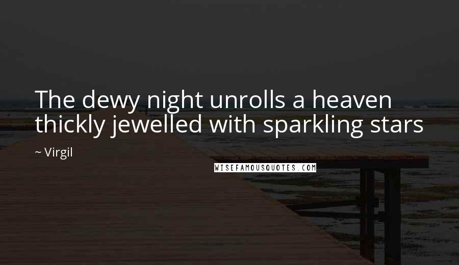 Virgil quotes: The dewy night unrolls a heaven thickly jewelled with sparkling stars