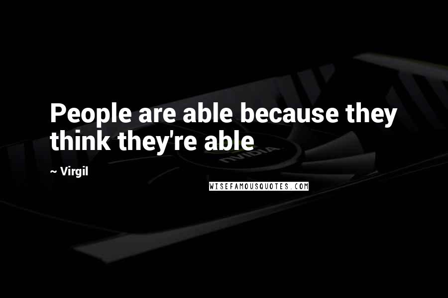 Virgil quotes: People are able because they think they're able