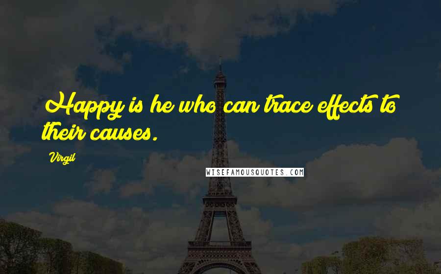 Virgil quotes: Happy is he who can trace effects to their causes.