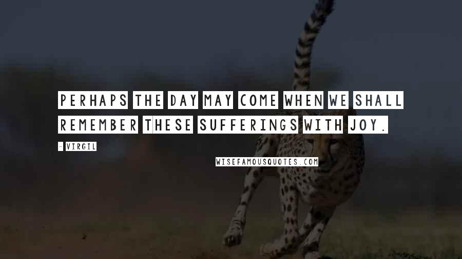 Virgil quotes: Perhaps the day may come when we shall remember these sufferings with joy.