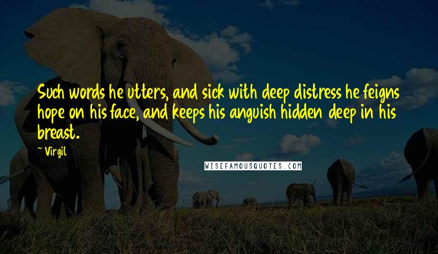 Virgil quotes: Such words he utters, and sick with deep distress he feigns hope on his face, and keeps his anguish hidden deep in his breast. Virgil quotes: Such words he utters, and sick with deep distress he feigns hope on his face, and keeps his anguish hidden deep in his breast.