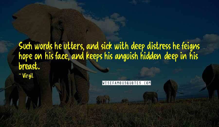 Virgil quotes: Such words he utters, and sick with deep distress he feigns hope on his face, and keeps his anguish hidden deep in his breast.