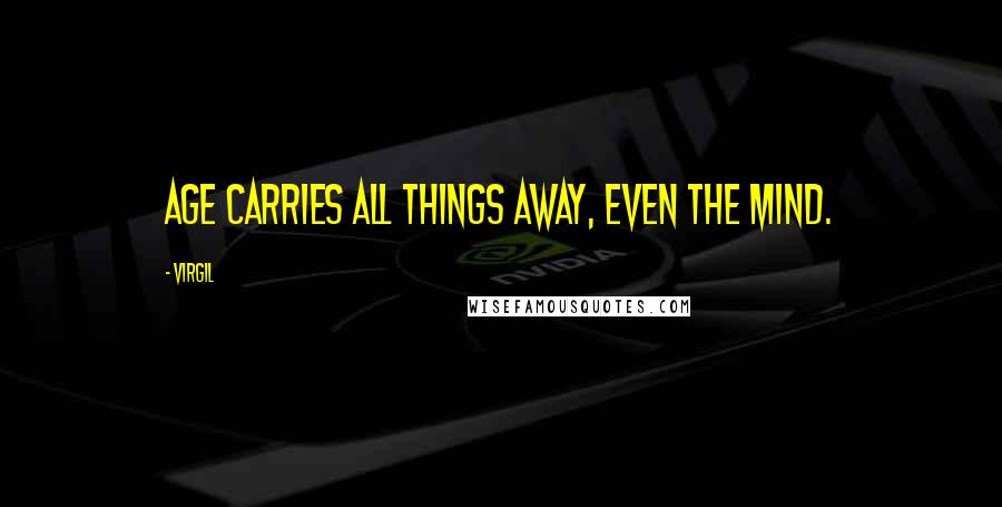 Virgil quotes: Age carries all things away, even the mind.