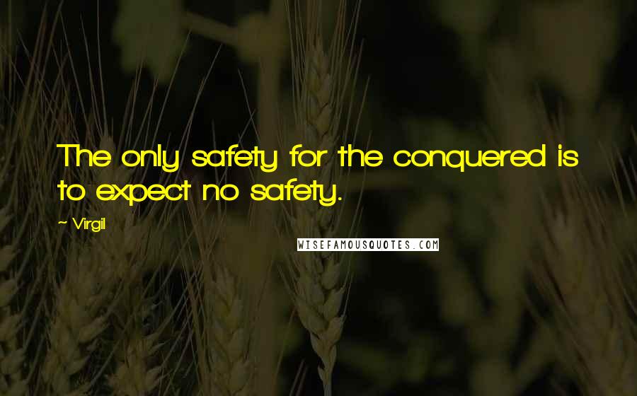 Virgil quotes: The only safety for the conquered is to expect no safety.