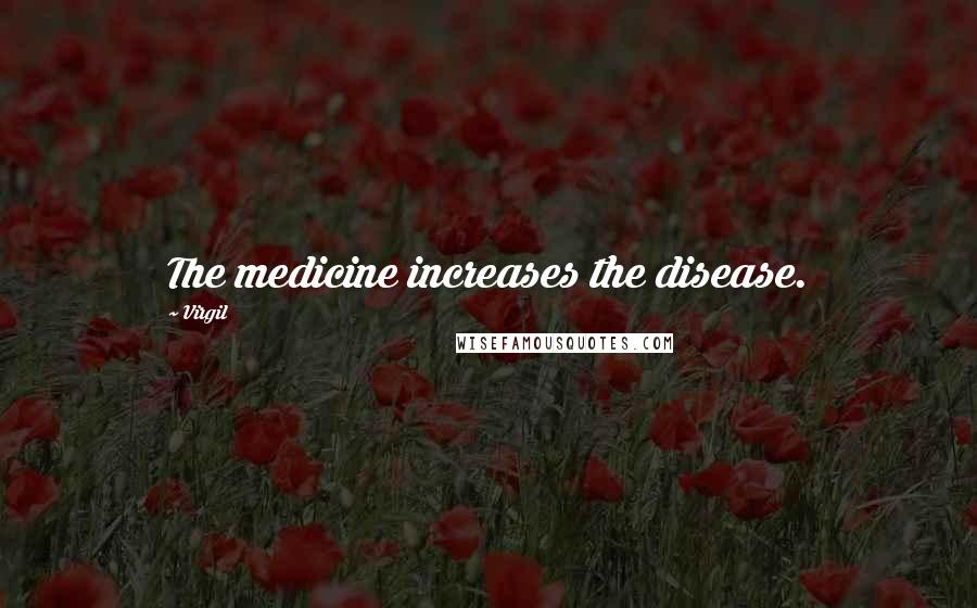 Virgil quotes: The medicine increases the disease.