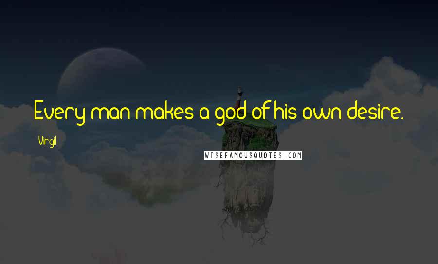 Virgil quotes: Every man makes a god of his own desire.