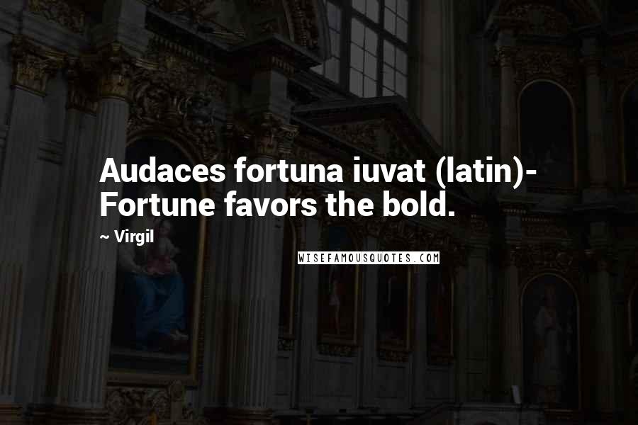 Virgil quotes: Audaces fortuna iuvat (latin)- Fortune favors the bold.