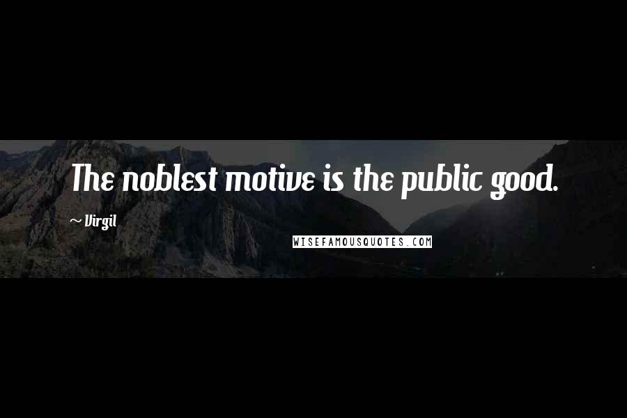 Virgil quotes: The noblest motive is the public good.