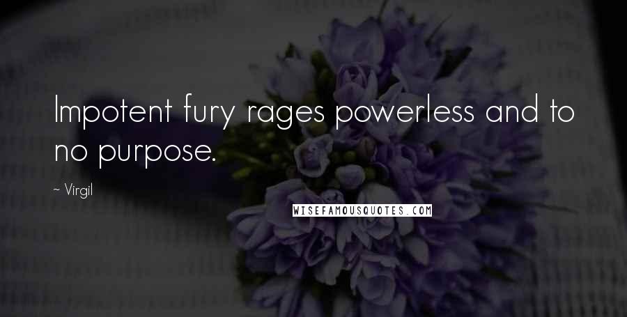 Virgil quotes: Impotent fury rages powerless and to no purpose.