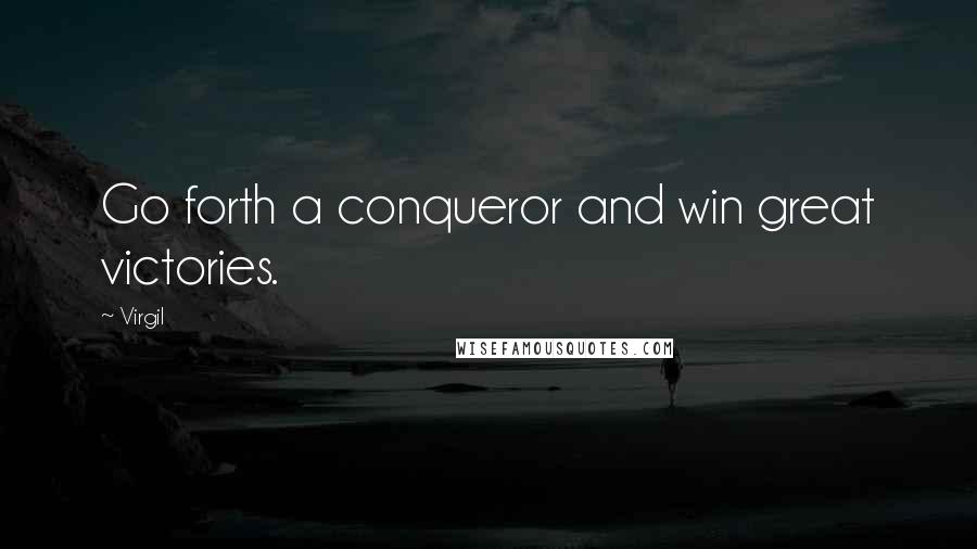 Virgil quotes: Go forth a conqueror and win great victories.