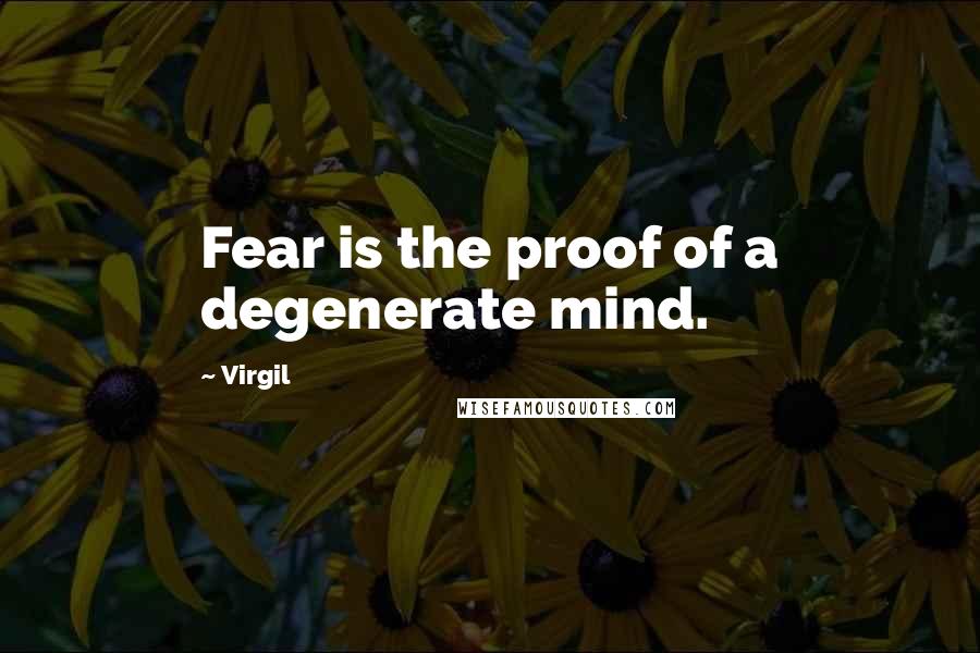 Virgil quotes: Fear is the proof of a degenerate mind.