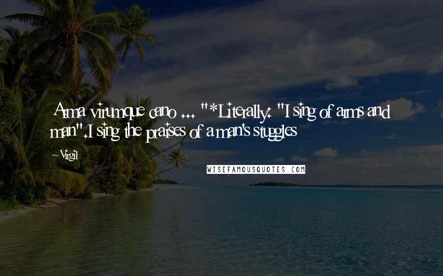 Virgil quotes: Arma virumque cano ... "*Literally: "I sing of arms and man".I sing the praises of a man's stuggles