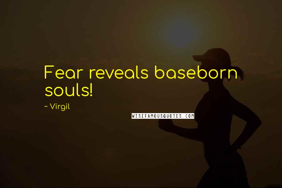 Virgil quotes: Fear reveals baseborn souls!