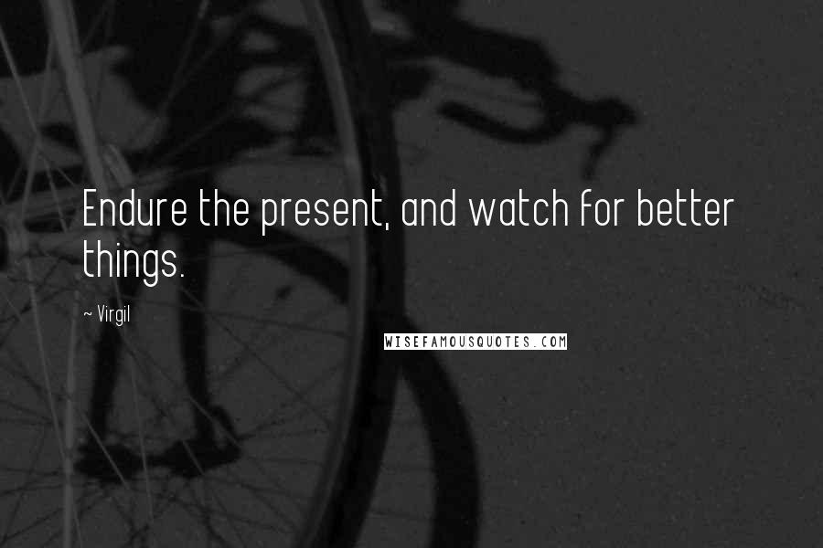 Virgil quotes: Endure the present, and watch for better things.